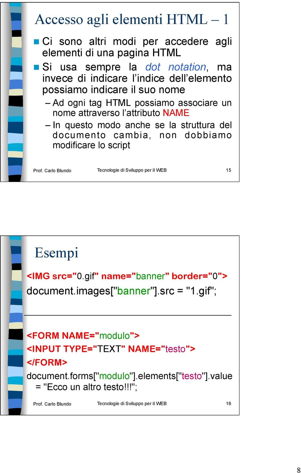 modificare lo script Prof. Carlo Blundo Tecnologie di Sviluppo per il WEB 15 Esempi <IMG src="0.gif" name="banner" border="0"> document.images["banner"].src = "1.