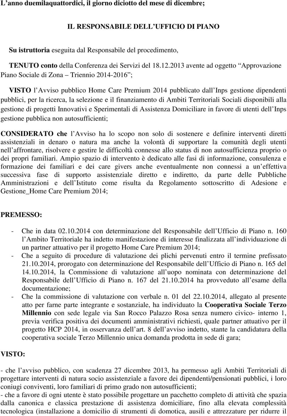 2013 avente ad oggetto Approvazione Piano Sociale di Zona Triennio 2014-2016 ; VISTO l Avviso pubblico Home Care Premium 2014 pubblicato dall Inps gestione dipendenti pubblici, per la ricerca, la