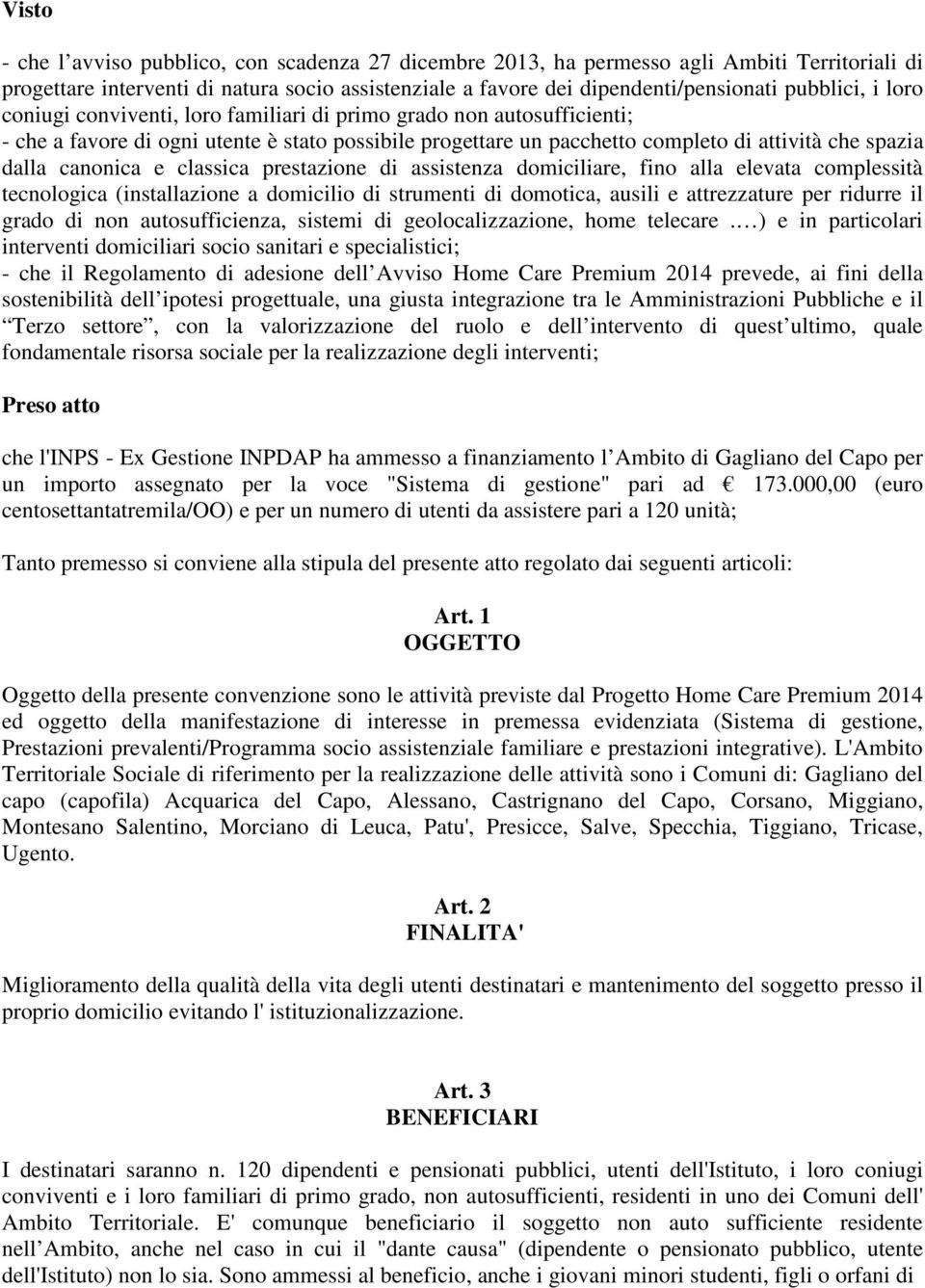 classica prestazione di assistenza domiciliare, fino alla elevata complessità tecnologica (installazione a domicilio di strumenti di domotica, ausili e attrezzature per ridurre il grado di non