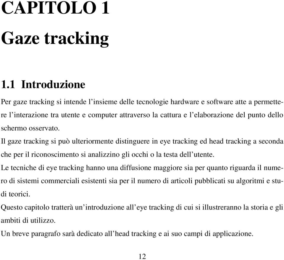 schermo osservato. Il gaze tracking si può ulteriormente distinguere in eye tracking ed head tracking a seconda che per il riconoscimento si analizzino gli occhi o la testa dell utente.