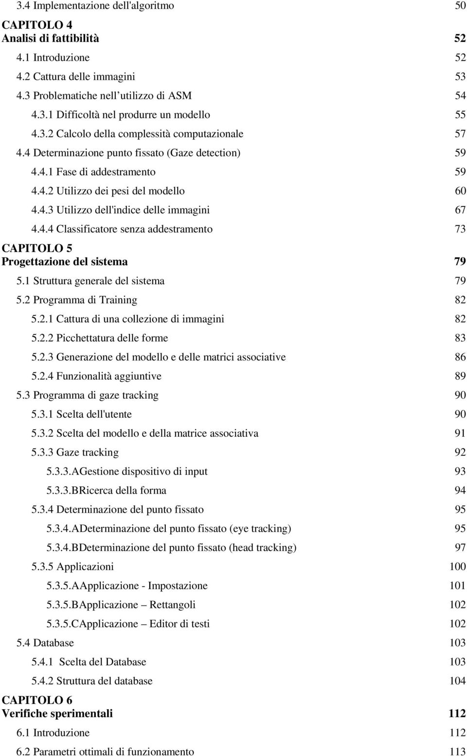 4.4 Classificatore senza addestramento 73 CAPITOLO 5 Progettazione del sistema 79 5.1 Struttura generale del sistema 79 5.2 Programma di Training 82 5.2.1 Cattura di una collezione di immagini 82 5.2.2 Picchettatura delle forme 83 5.