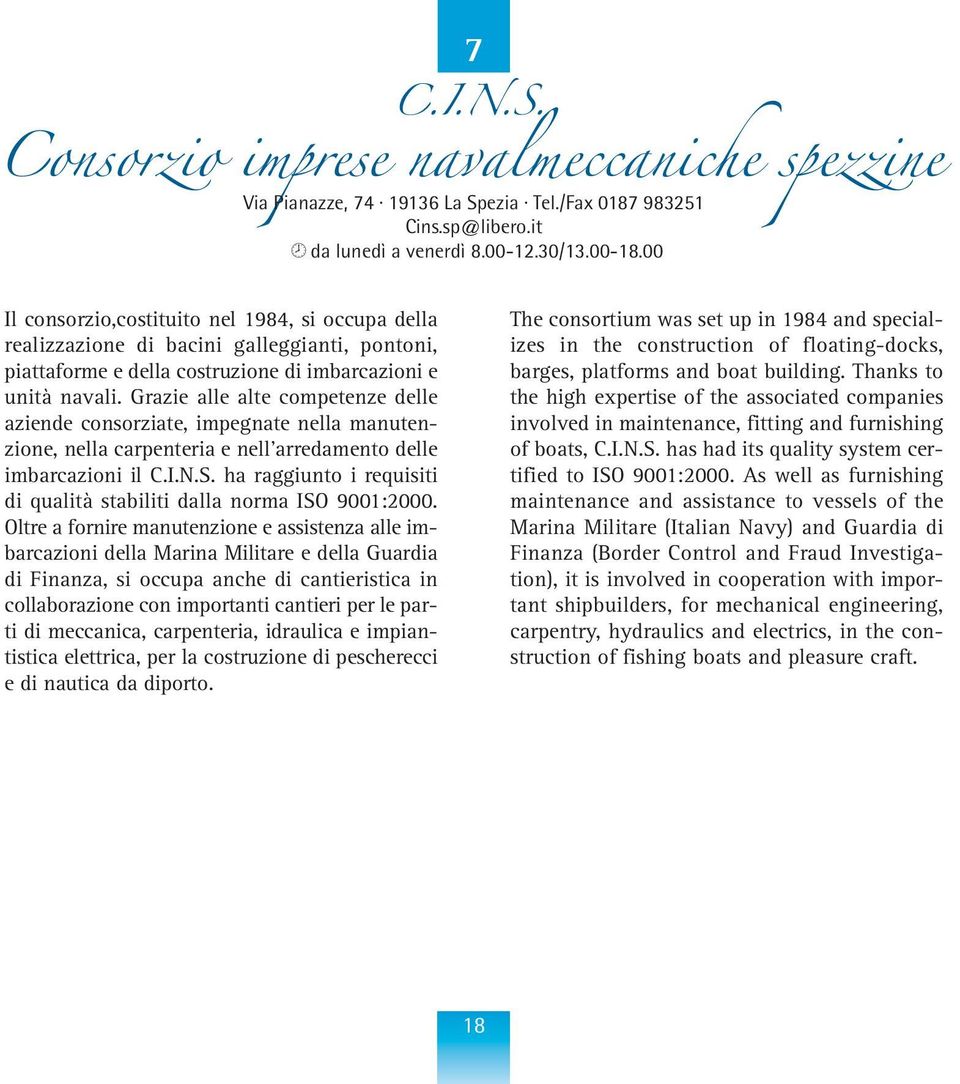 Grazie alle alte competenze delle aziende consorziate, impegnate nella manutenzione, nella carpenteria e nell arredamento delle imbarcazioni il C.I.N.S.