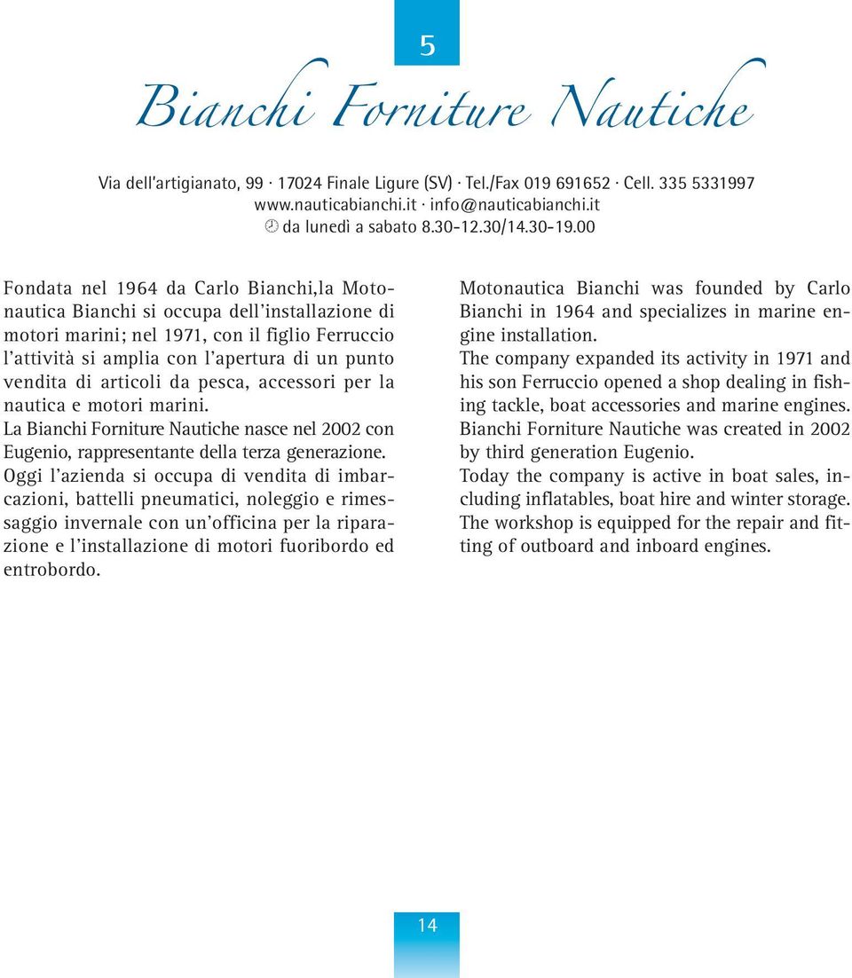 00 Fondata nel 1964 da Carlo Bianchi,la Motonautica Bianchi si occupa dell installazione di motori marini; nel 1971, con il figlio Ferruccio l attività si amplia con l apertura di un punto vendita di