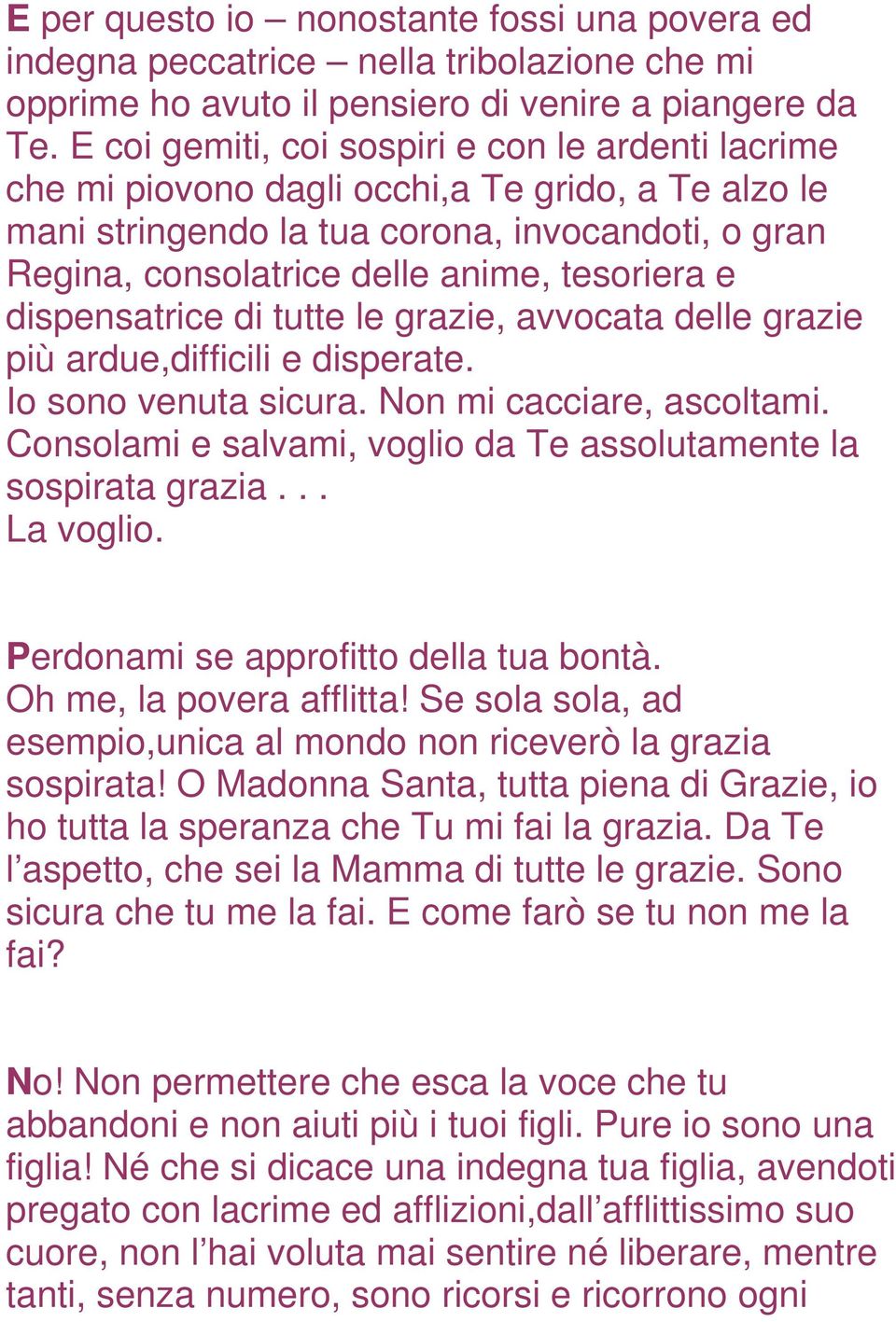 dispensatrice di tutte le grazie, avvocata delle grazie più ardue,difficili e disperate. Io sono venuta sicura. Non mi cacciare, ascoltami.