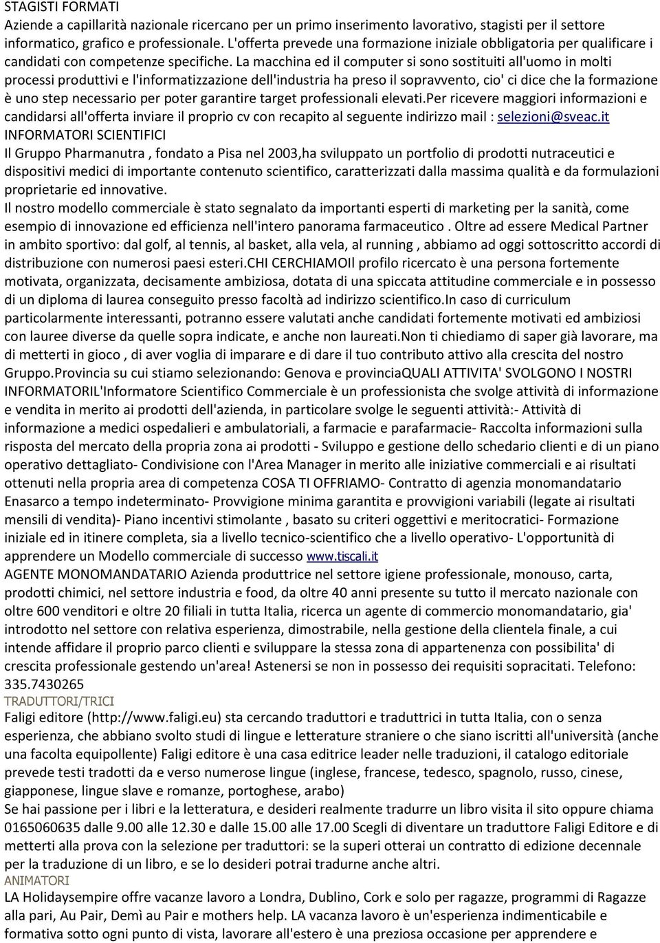 La macchina ed il computer si sono sostituiti all'uomo in molti processi produttivi e l'informatizzazione dell'industria ha preso il sopravvento, cio' ci dice che la formazione è uno step necessario