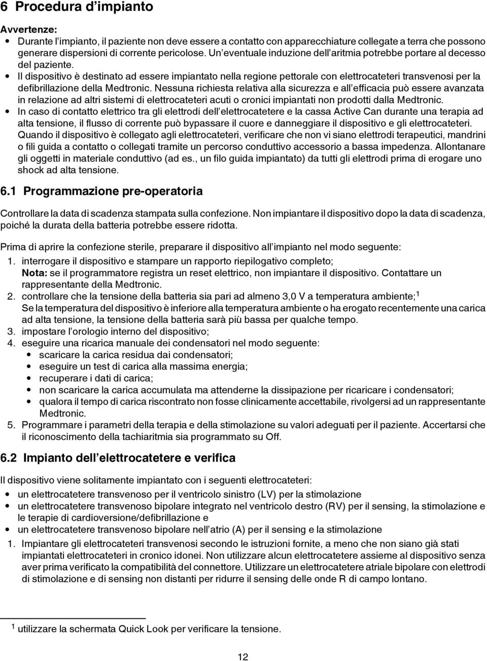 Il dispositivo è destinato ad essere impiantato nella regione pettorale con elettrocateteri transvenosi per la defibrillazione della Medtronic.