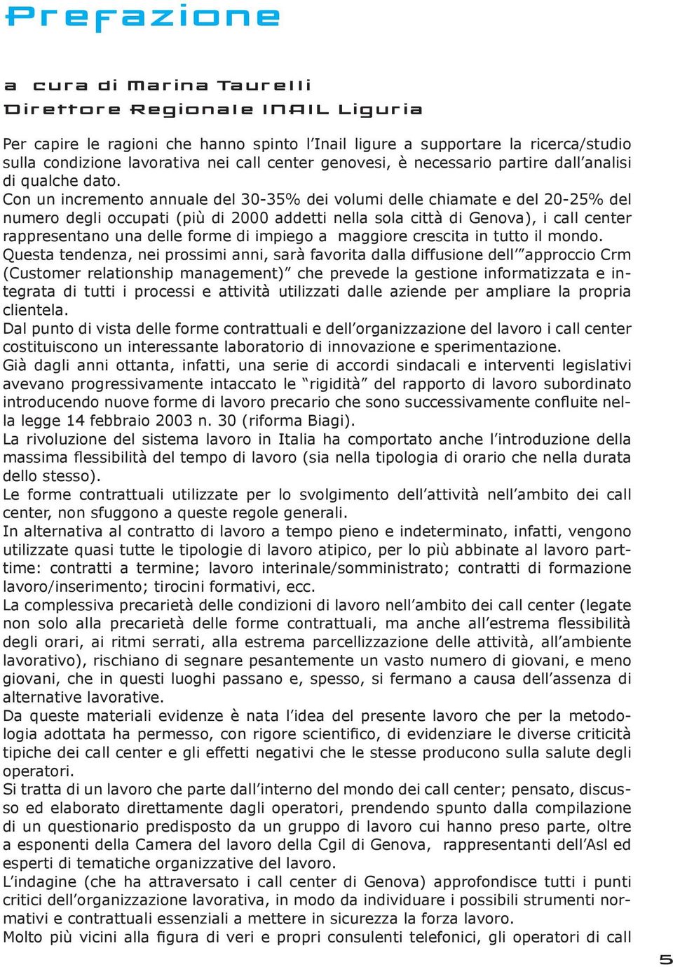 Con un incremento annuale del 30-35% dei volumi delle chiamate e del 20-25% del numero degli occupati (più di 2000 addetti nella sola città di Genova), i call center rappresentano una delle forme di