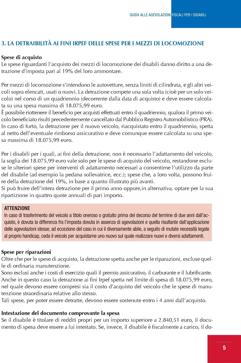 La detrazione compete una sola volta (cioè per un solo veicolo) nel corso di un quadriennio (decorrente dalla data di acquisto) e deve essere calcolata su una spesa massima di 18.075,99 euro.