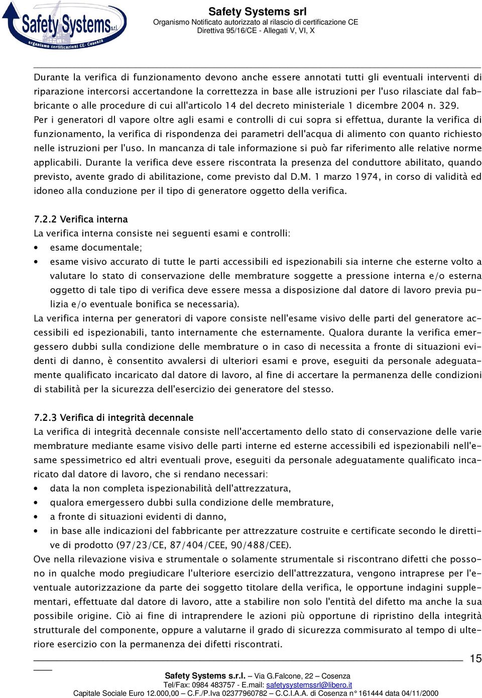 Per i generatori dl vapore oltre agli esami e controlli di cui sopra si effettua, durante la verifica di funzionamento, la verifica di rispondenza dei parametri dell'acqua di alimento con quanto