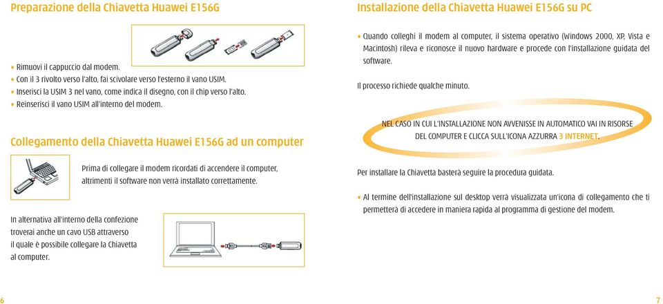 Collegamento della Chiavetta Huawei E156G ad un computer In alternativa all interno della confezione troverai anche un cavo USB attraverso il quale è possibile collegare la Chiavetta al computer.