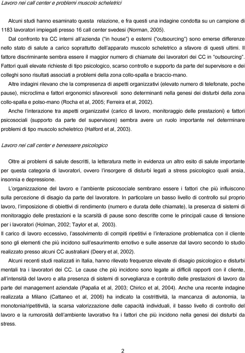 Dal confronto tra CC interni all azienda ( in house ) e esterni ( outsourcing ) sono emerse differenze nello stato di salute a carico soprattutto dell apparato muscolo scheletrico a sfavore di questi