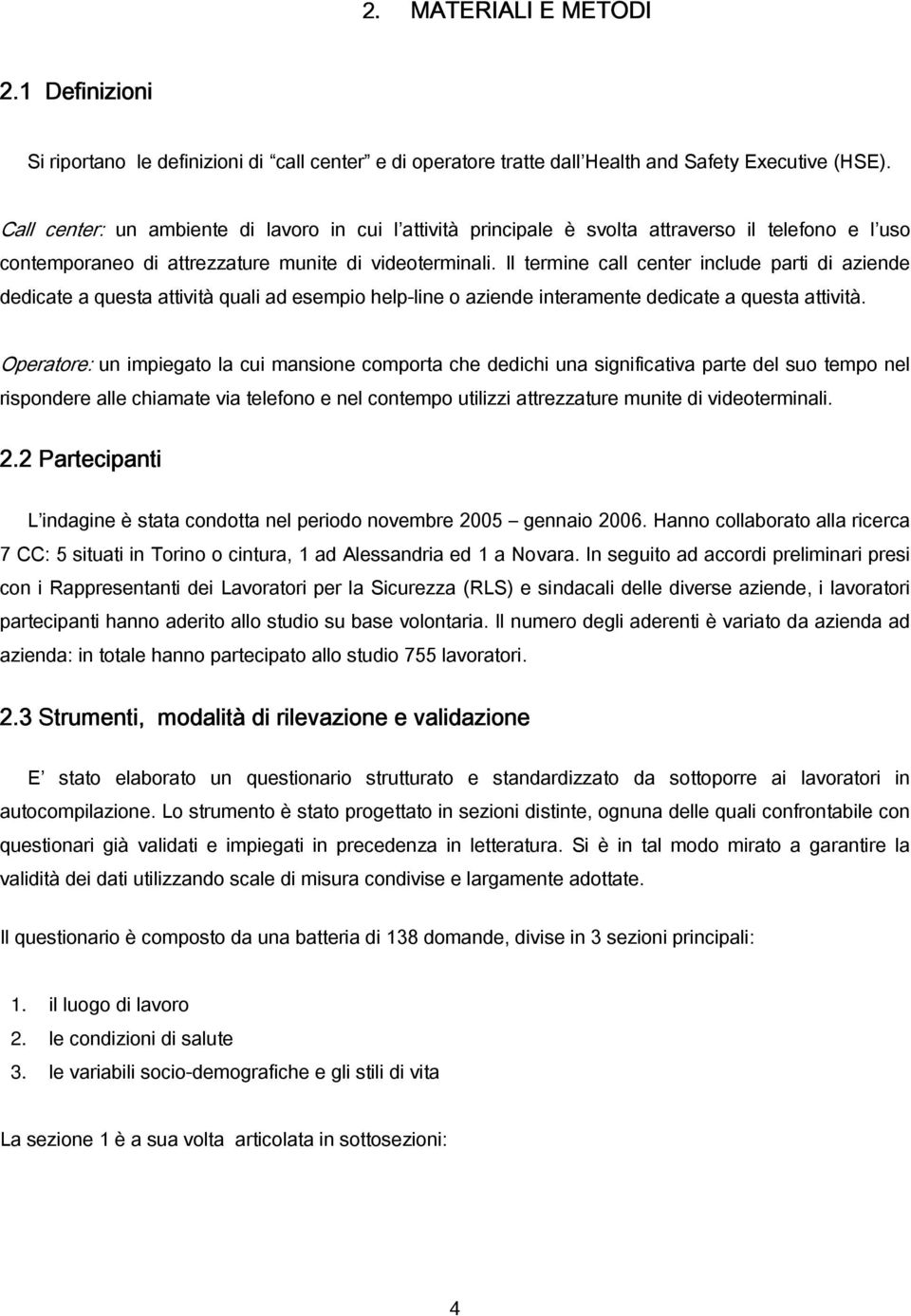 Il termine call center include parti di aziende dedicate a questa attività quali ad esempio help-line o aziende interamente dedicate a questa attività.