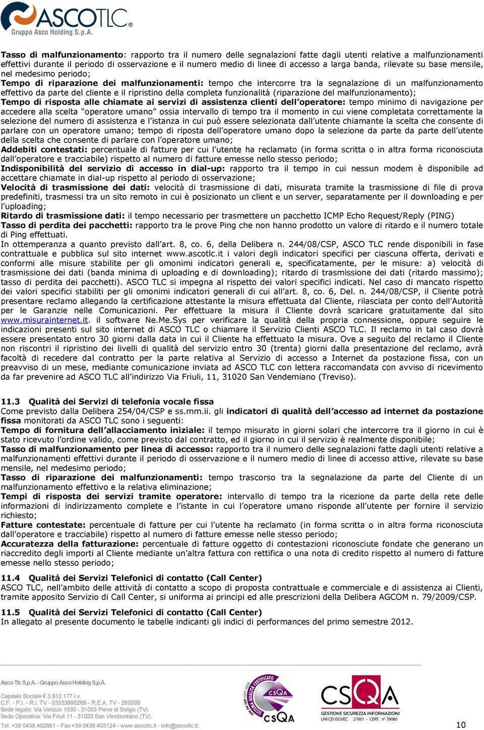 cliente e il ripristino della completa funzionalità (riparazione del malfunzionamento); Tempo di risposta alle chiamate ai servizi di assistenza clienti dell operatore: tempo minimo di navigazione