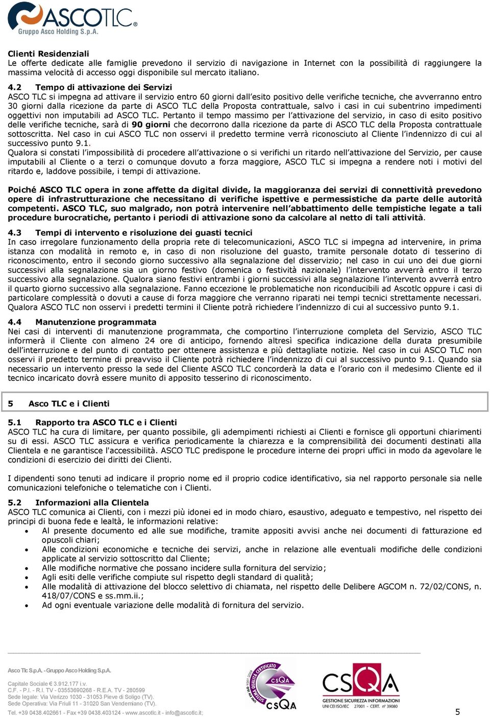 2 Tempo di attivazione dei Servizi ASCO TLC si impegna ad attivare il servizio entro 60 giorni dall esito positivo delle verifiche tecniche, che avverranno entro 30 giorni dalla ricezione da parte di