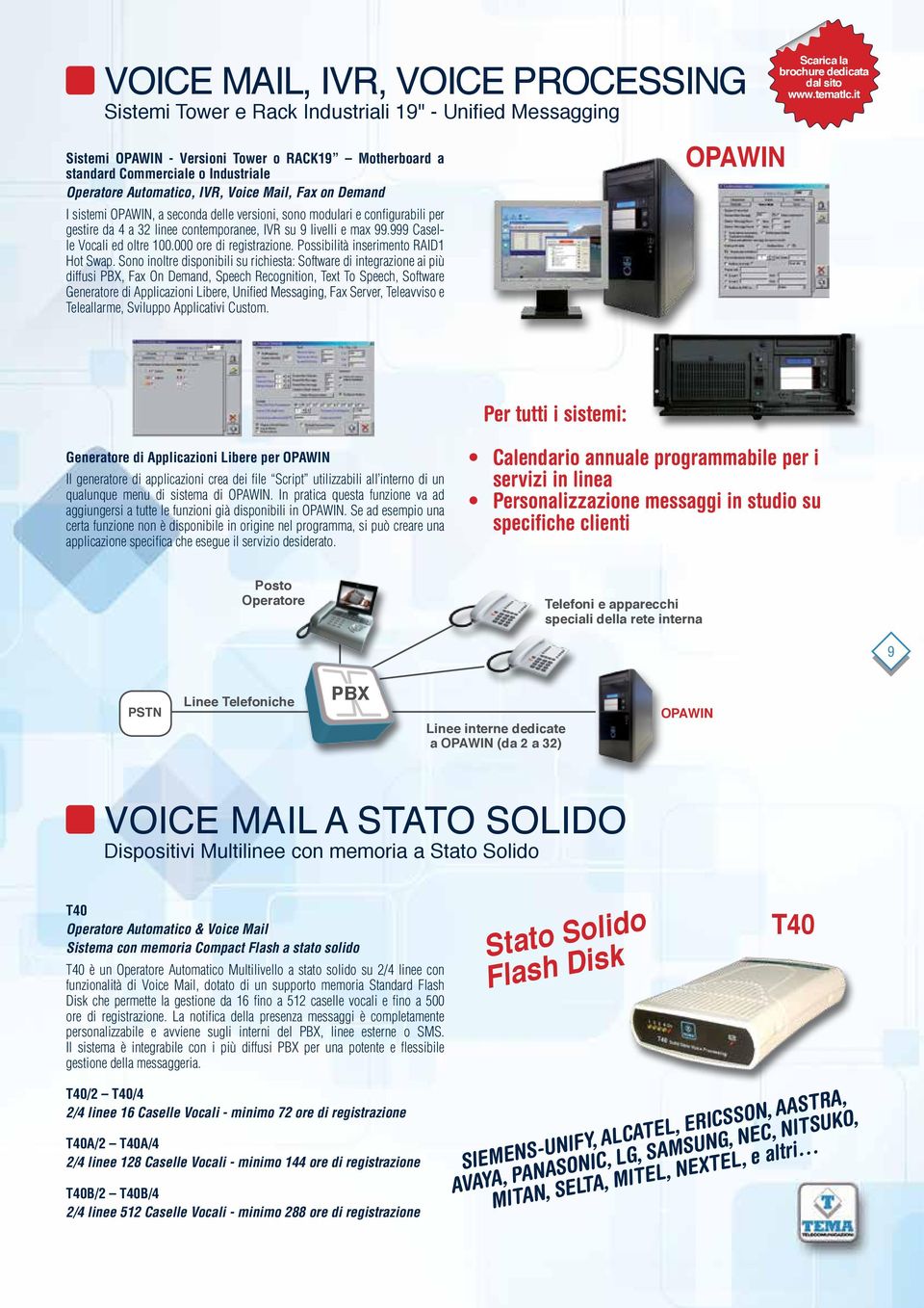 modulari e configurabili per gestire da 4 a 32 linee contemporanee, IVR su 9 livelli e max 99.999 Caselle Vocali ed oltre 100.000 ore di registrazione. Possibilità inserimento RAID1 Hot Swap.