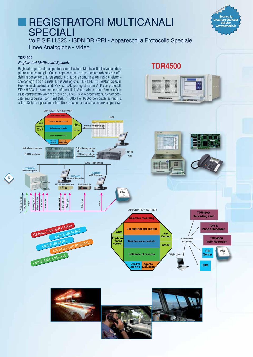 Queste apparecchiature di particolare robustezza e affidabilità consentono la registrazione di tutte le comunicazioni radio e telefoniche con ogni tipo di canale: Linee Analogiche, ISDN BRI, PRI,