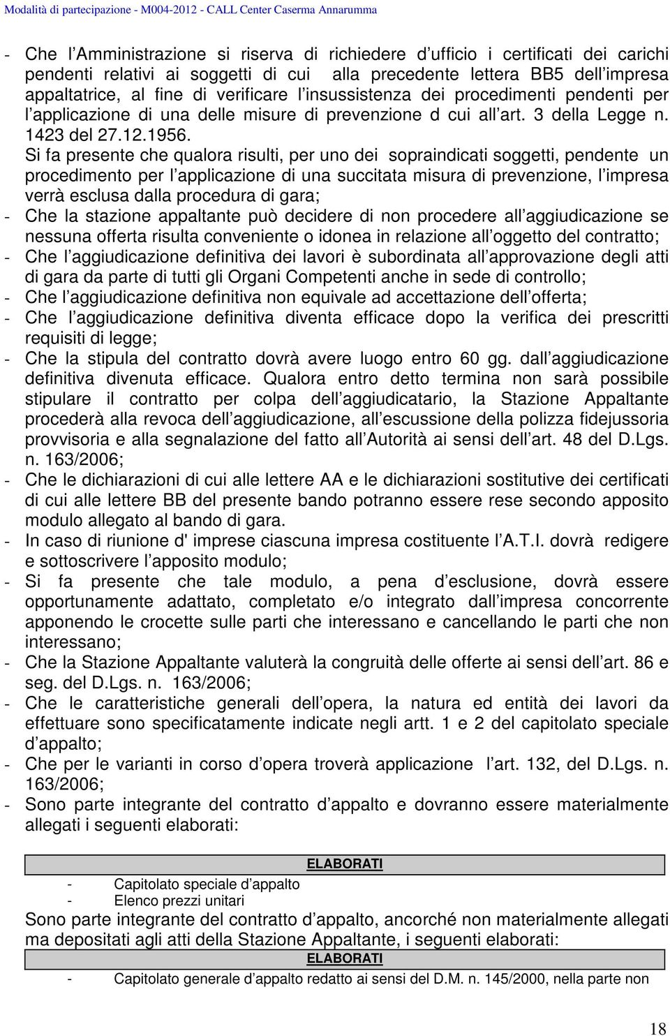 Si fa presente che qualora risulti, per uno dei sopraindicati soggetti, pendente un procedimento per l applicazione di una succitata misura di prevenzione, l impresa verrà esclusa dalla procedura di