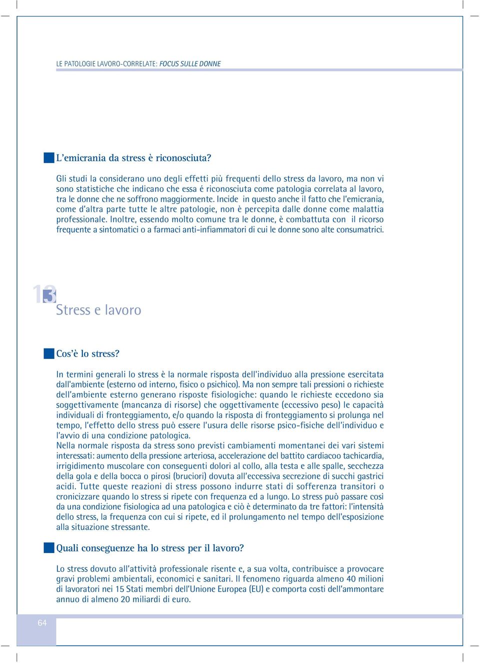 ne soffrono maggiormente. Incide in questo anche il fatto che l emicrania, come d altra parte tutte le altre patologie, non è percepita dalle donne come malattia professionale.