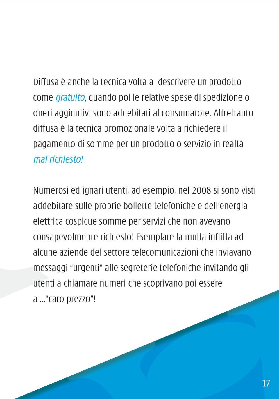 Numerosi ed ignari utenti, ad esempio, nel 2008 si sono visti addebitare sulle proprie bollette telefoniche e dell energia elettrica cospicue somme per servizi che non avevano