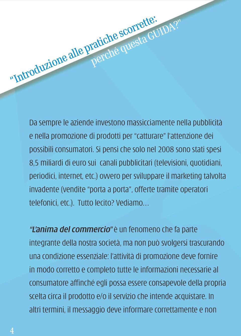 Si pensi che solo nel 2008 sono stati spesi 8,5 miliardi di euro sui canali pubblicitari (televisioni, quotidiani, periodici, internet, etc.