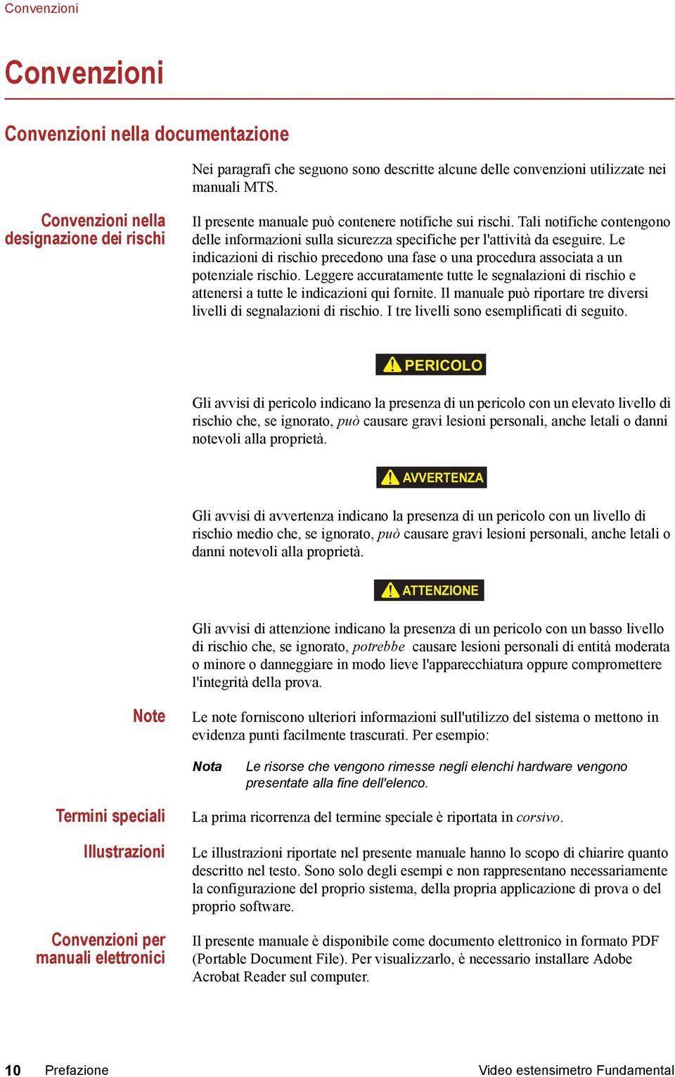 Le indicazioni di rischio precedono una fase o una procedura associata a un potenziale rischio. Leggere accuratamente tutte le segnalazioni di rischio e attenersi a tutte le indicazioni qui fornite.