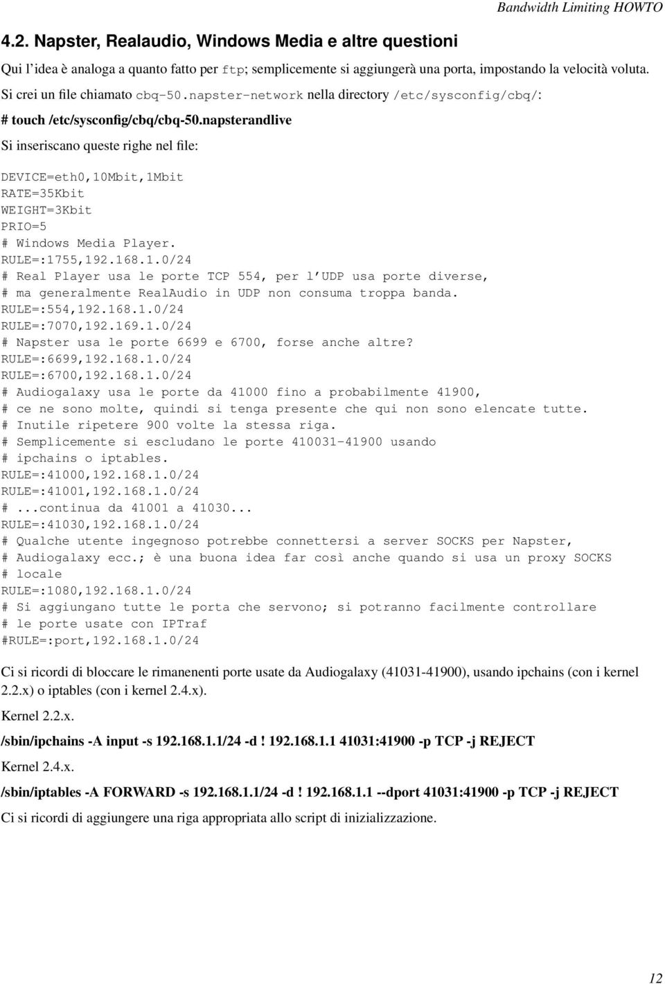 napsterandlive Si inseriscano queste righe nel file: DEVICE=eth0,10Mbit,1Mbit RATE=35Kbit WEIGHT=3Kbit PRIO=5 # Windows Media Player. RULE=:1755,192.168.1.0/24 # Real Player usa le porte TCP 554, per l UDP usa porte diverse, # ma generalmente RealAudio in UDP non consuma troppa banda.