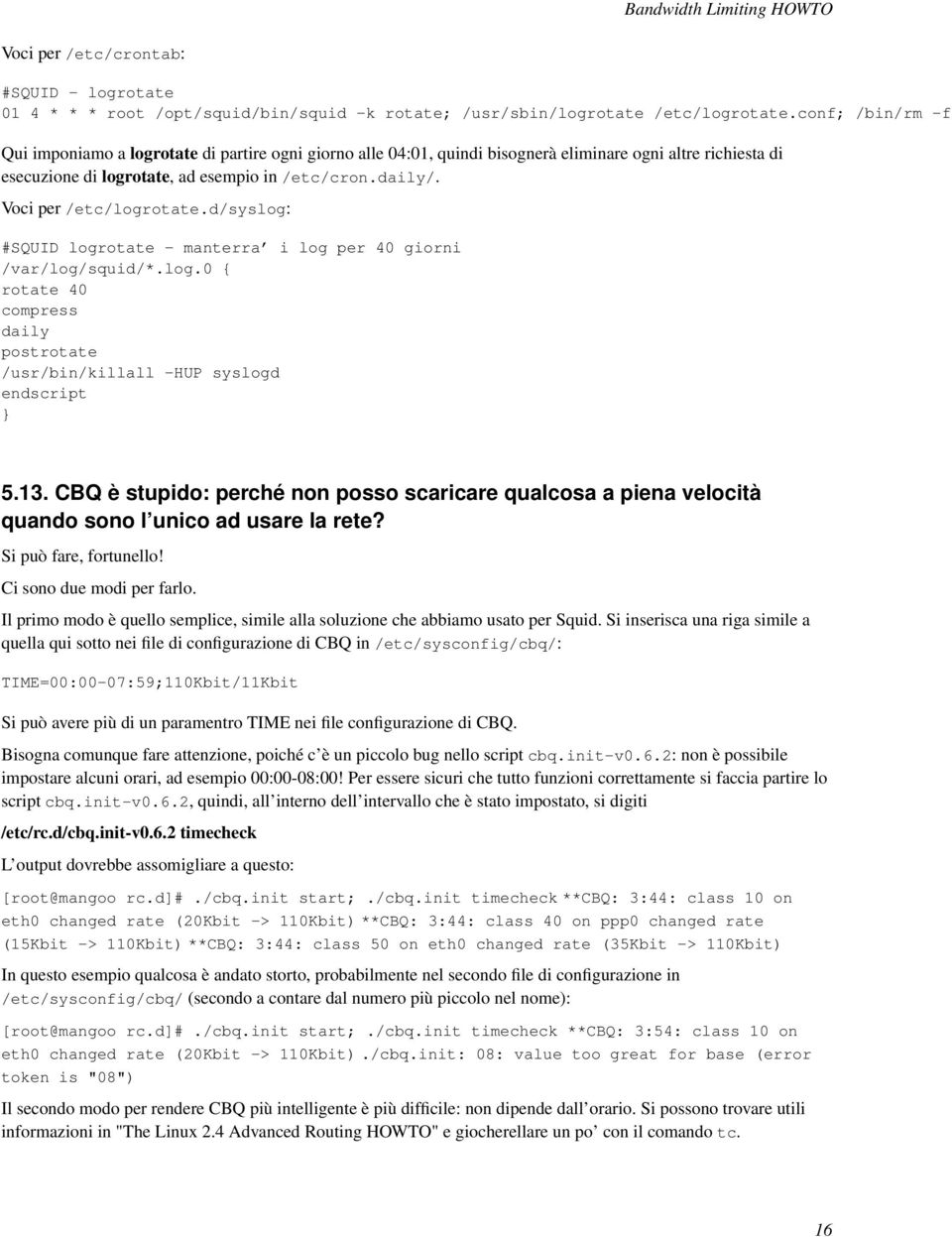 Voci per /etc/logrotate.d/syslog: #SQUID logrotate - manterra i log per 40 giorni /var/log/squid/*.log.0 { rotate 40 compress daily postrotate /usr/bin/killall -HUP syslogd endscript } 5.13.