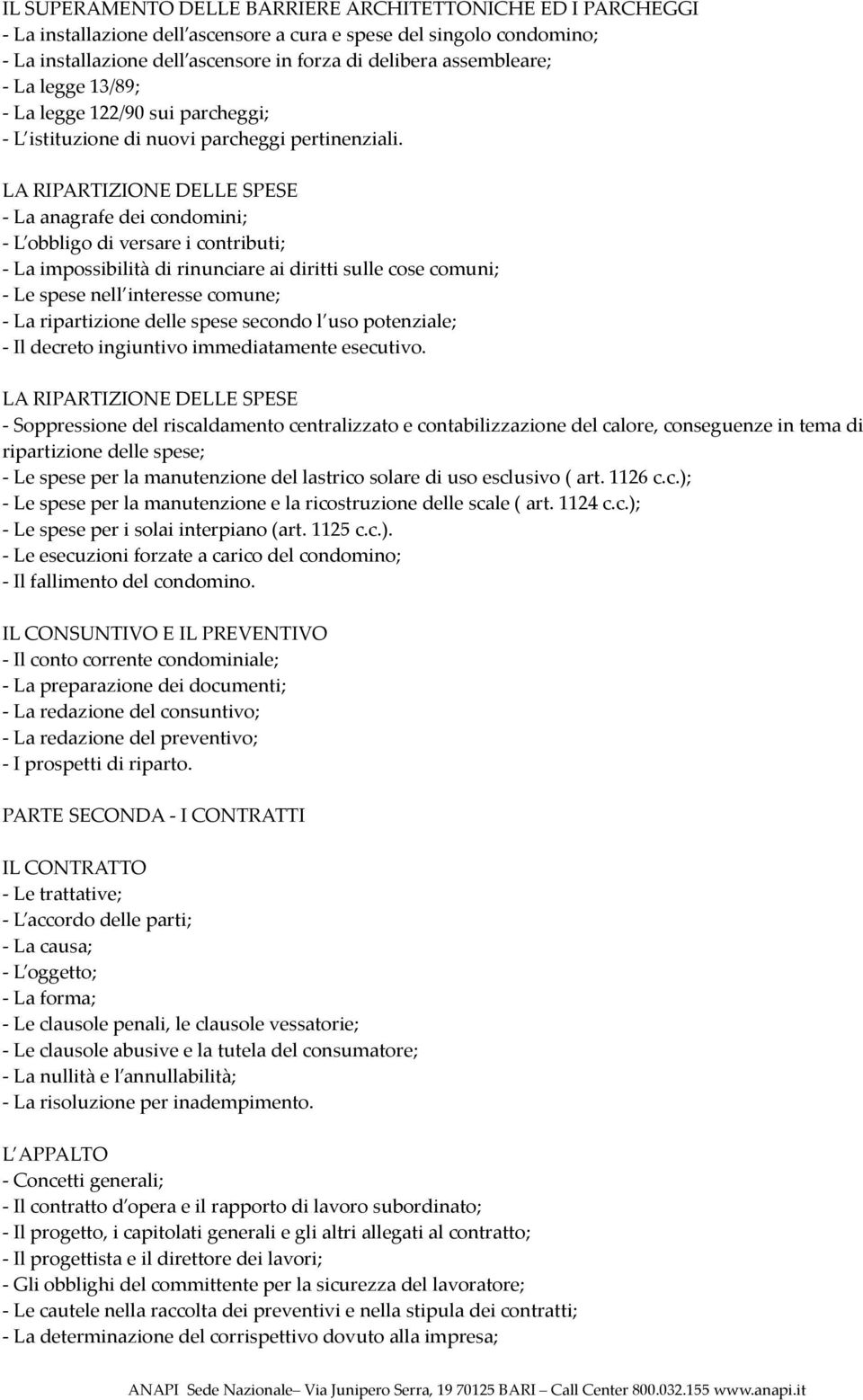 LA RIPARTIZIONE DELLE SPESE - La anagrafe dei condomini; - L obbligo di versare i contributi; - La impossibilità di rinunciare ai diritti sulle cose comuni; - Le spese nell interesse comune; - La