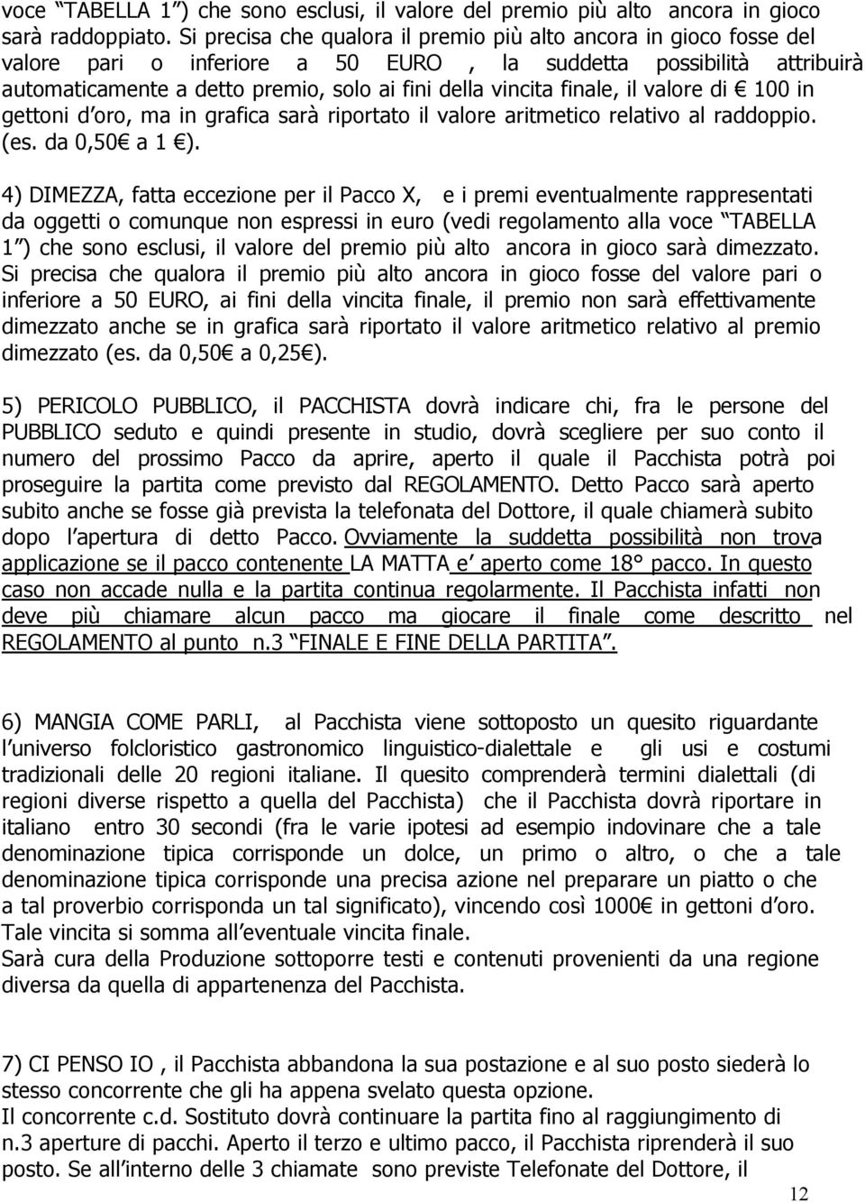 finale, il valore di 100 in gettoni d oro, ma in grafica sarà riportato il valore aritmetico relativo al raddoppio. (es. da 0,50 a 1 ).