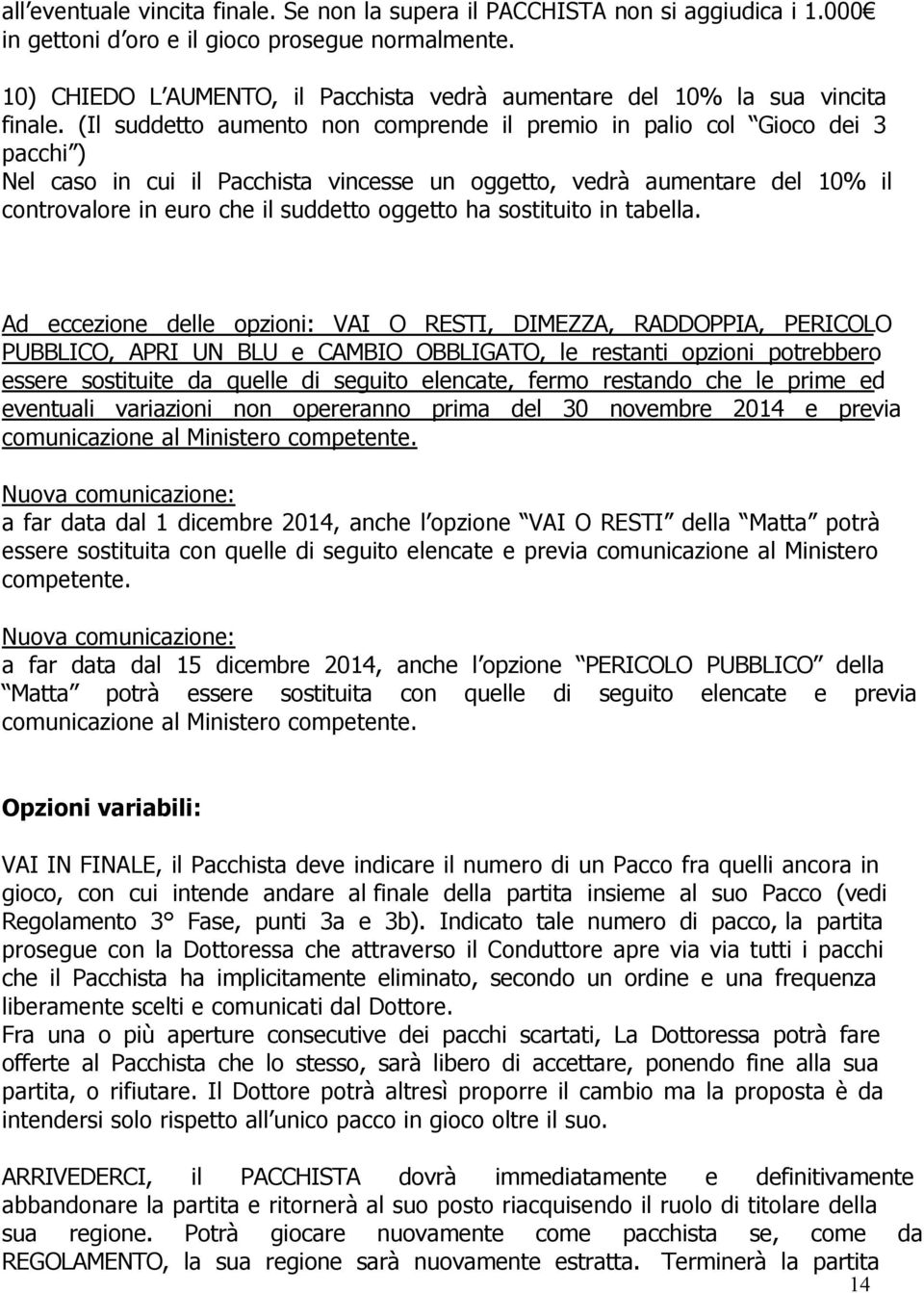 (Il suddetto aumento non comprende il premio in palio col Gioco dei 3 pacchi ) Nel caso in cui il Pacchista vincesse un oggetto, vedrà aumentare del 10% il controvalore in euro che il suddetto