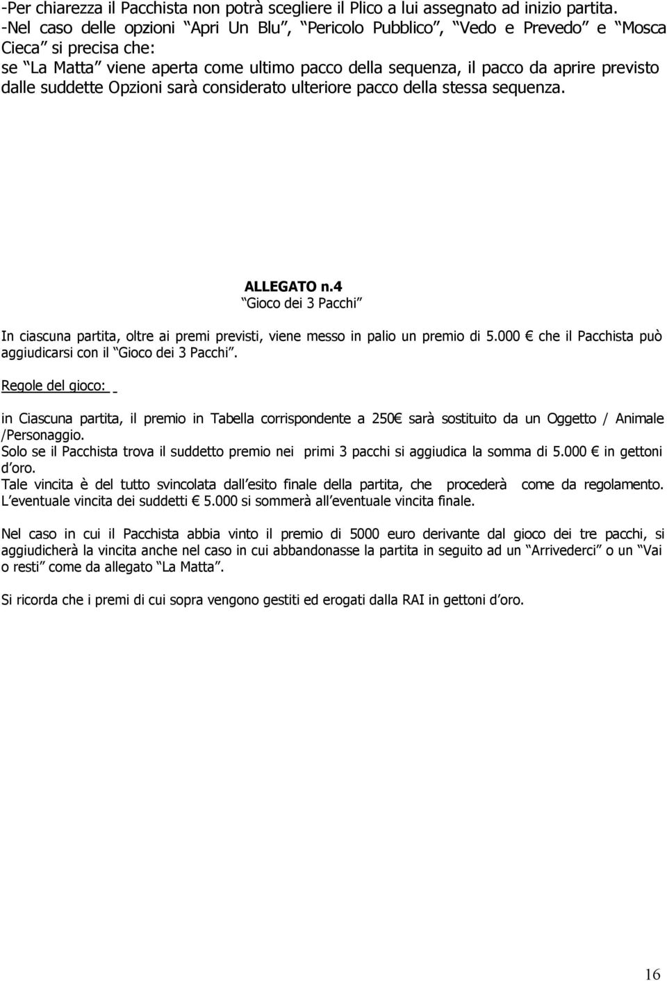 suddette Opzioni sarà considerato ulteriore pacco della stessa sequenza. ALLEGATO n.4 Gioco dei 3 Pacchi In ciascuna partita, oltre ai premi previsti, viene messo in palio un premio di 5.