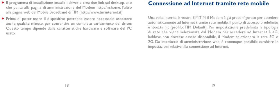 u Prima di poter usare il dispositivo potrebbe essere necessario aspettare anche qualche minuto, per consentire un completo caricamento dei driver.