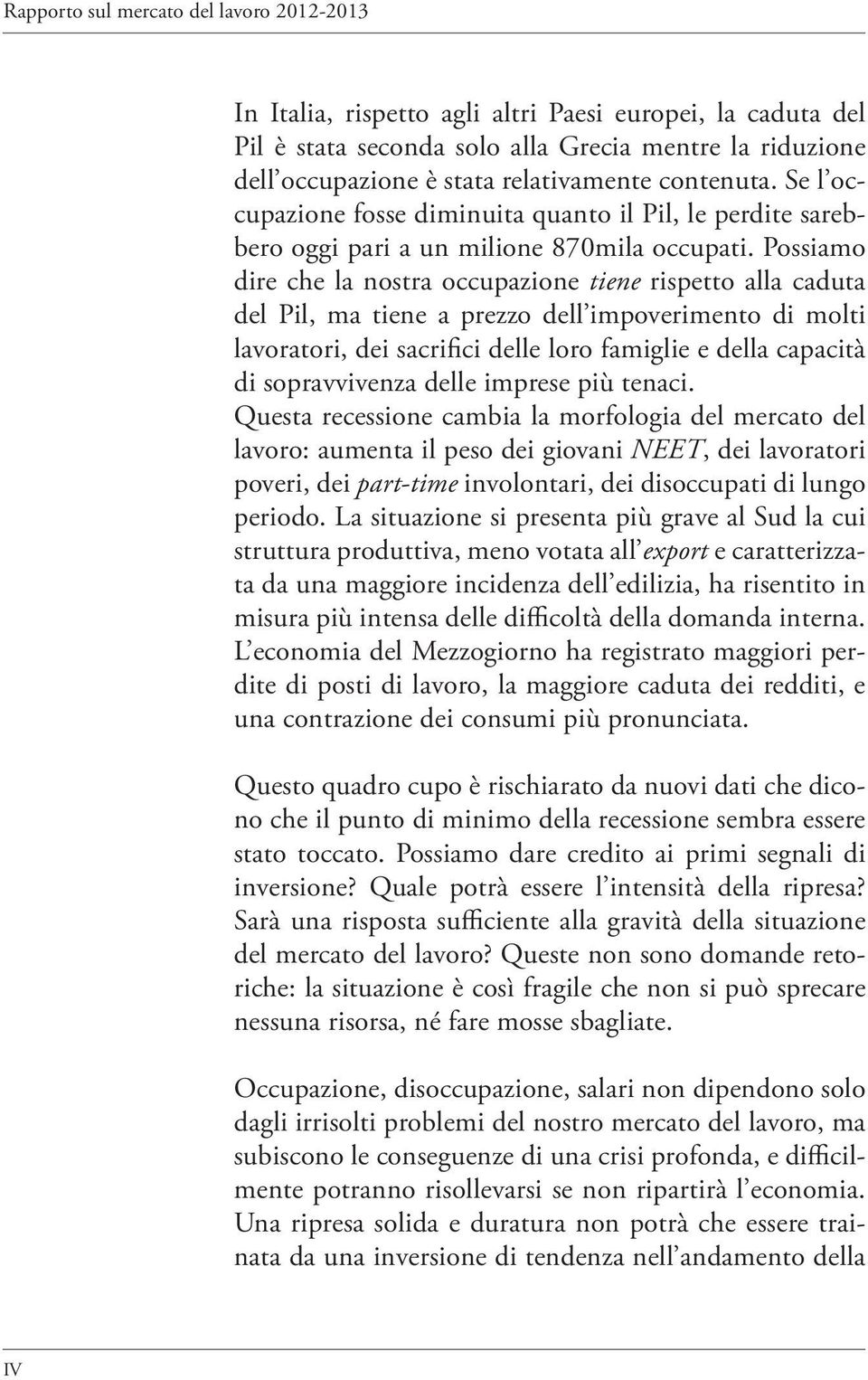 Possiamo dire che la nostra occupazione tiene rispetto alla caduta del Pil, ma tiene a prezzo dell impoverimento di molti lavoratori, dei sacrifici delle loro famiglie e della capacità di