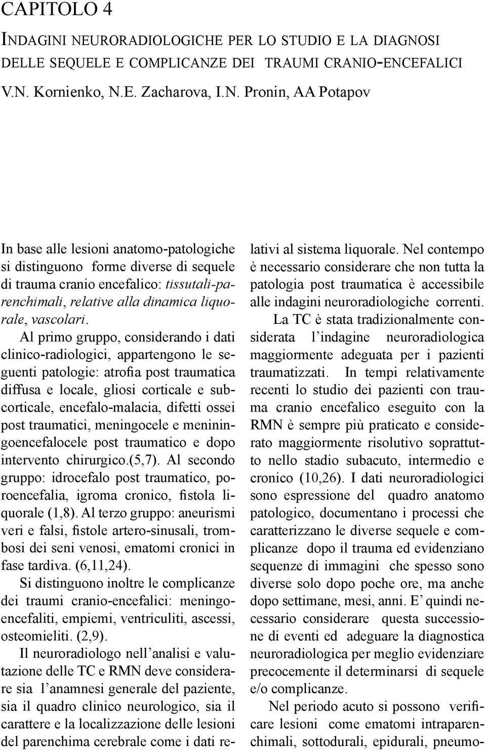 anatomo-patologiche si distinguono forme diverse di sequele di trauma cranio encefalico: tissutali-parenchimali, relative alla dinamica liquorale, vascolari.