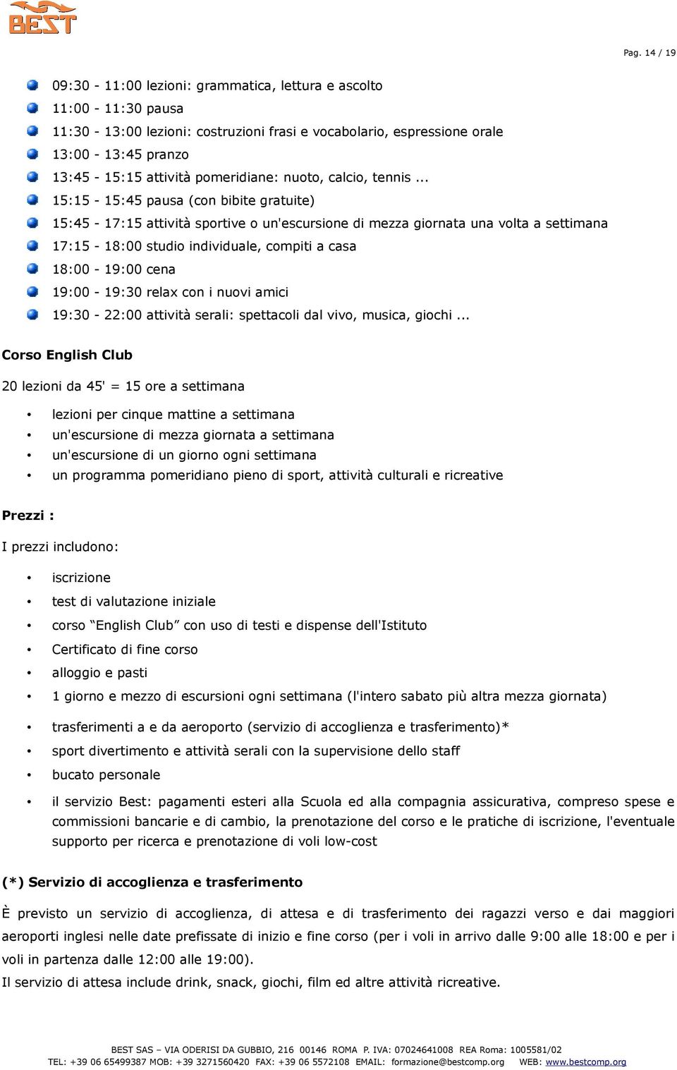 .. 15:15-15:45 pausa (con bibite gratuite) 15:45-17:15 attività sportive o un'escursione di mezza giornata una volta a settimana 17:15-18:00 studio individuale, compiti a casa 18:00-19:00 cena