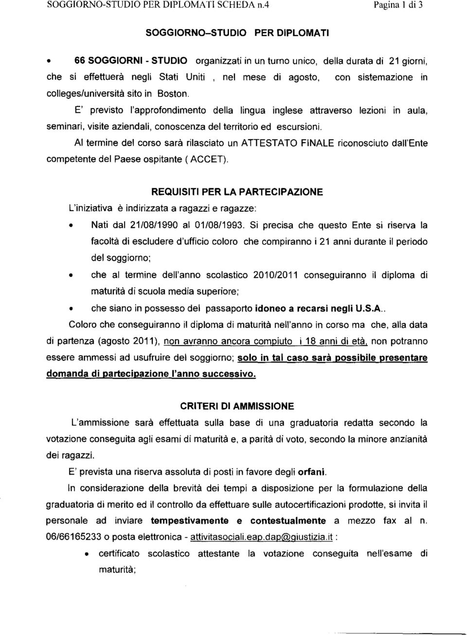 sistemazione in collegesluniversità sito in Boston. E' previsto l'approfondimento della lingua inglese attraverso lezioni in aula, seminari, visite aziendali, conoscenza del territorio ed escursioni.