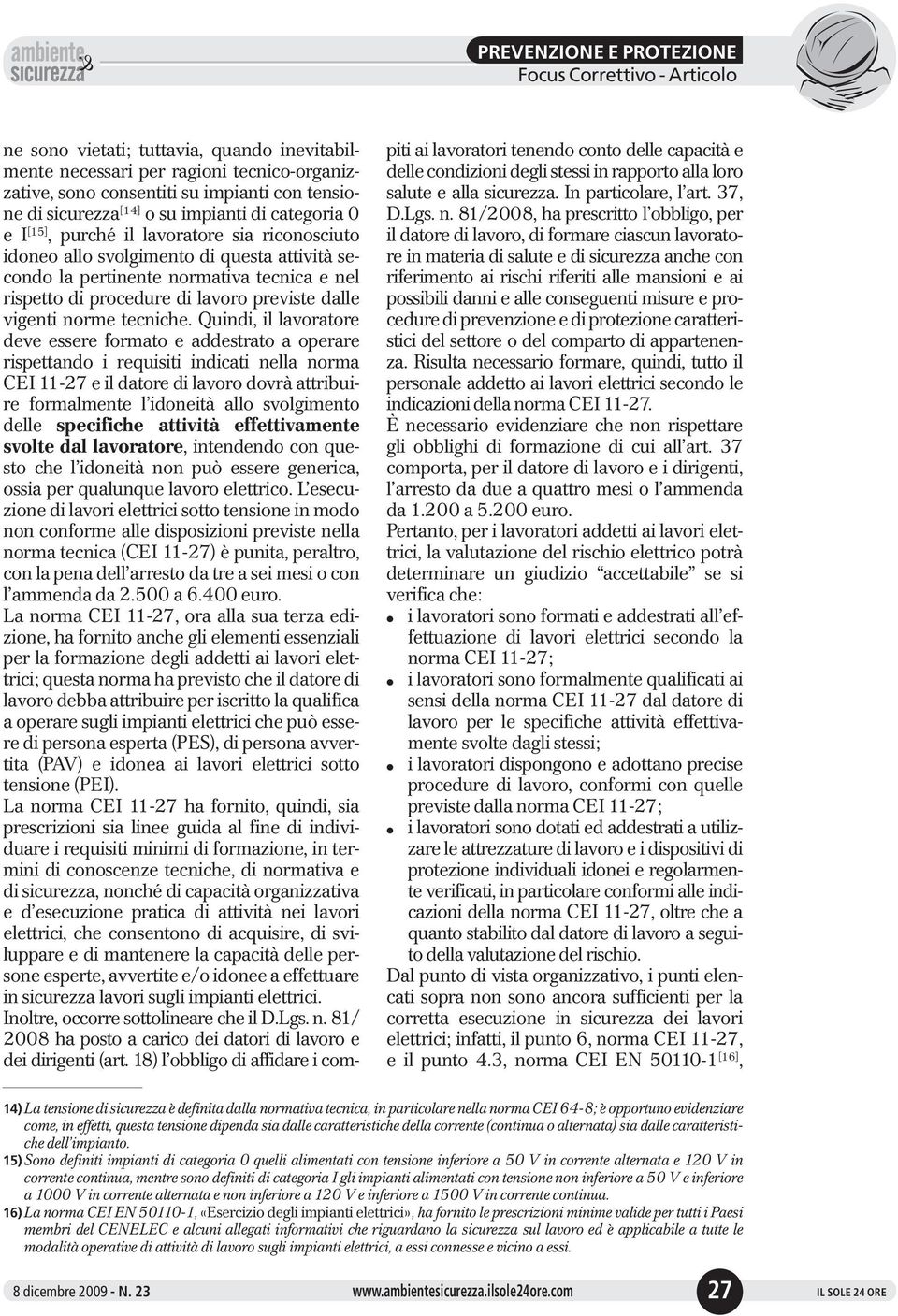 Quindi, il lavoratore deve essere formato e addestrato a operare rispettando i requisiti indicati nella norma CEI 11-27 e il datore di lavoro dovrà attribuire formalmente l idoneità allo svolgimento