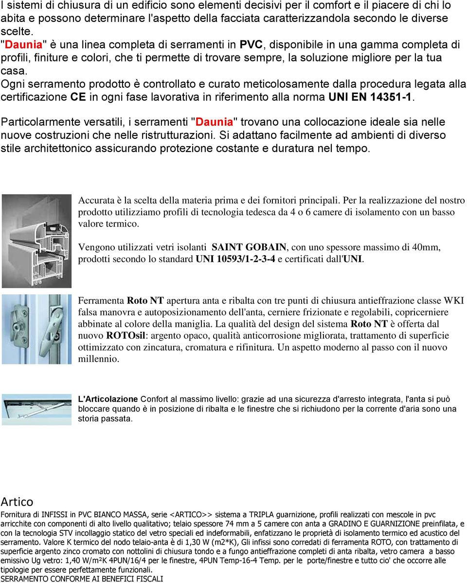 Ogni serramento prodotto è controllato e curato meticolosamente dalla procedura legata alla certificazione CE in ogni fase lavorativa in riferimento alla norma UNI EN 14351-1.