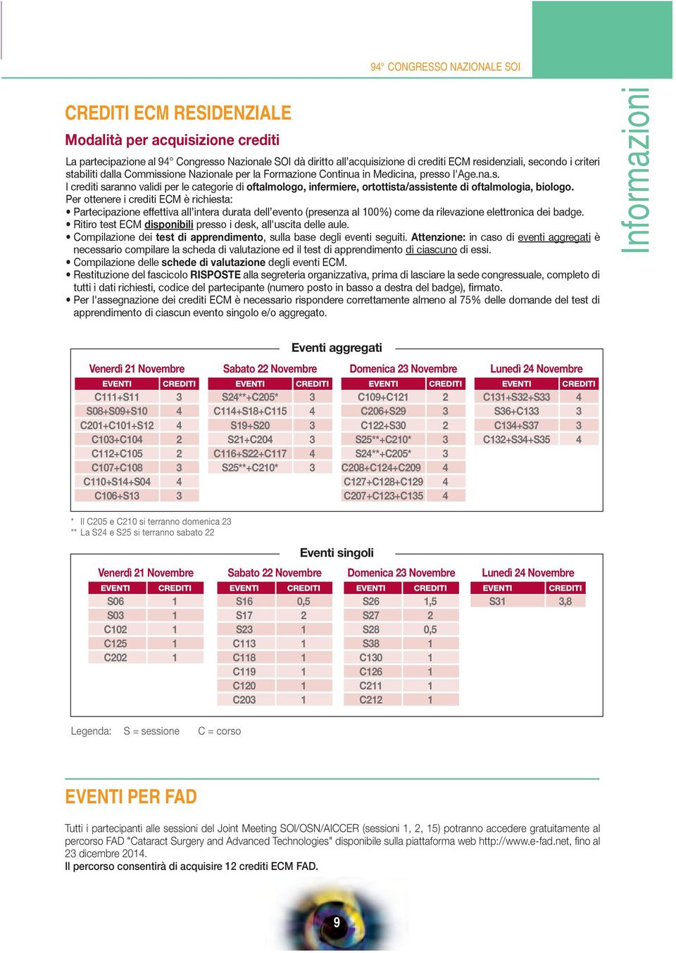 Per ottenere i crediti ECM è richiesta: Partecipazione effettiva all intera durata dell evento (presenza al 100%) come da rilevazione elettronica dei badge.