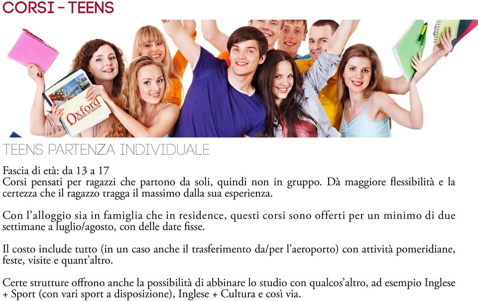 Con l alloggio sia in famiglia che in residence, questi corsi sono offerti per un minimo di due settimane a luglio/agosto, con delle date fisse.