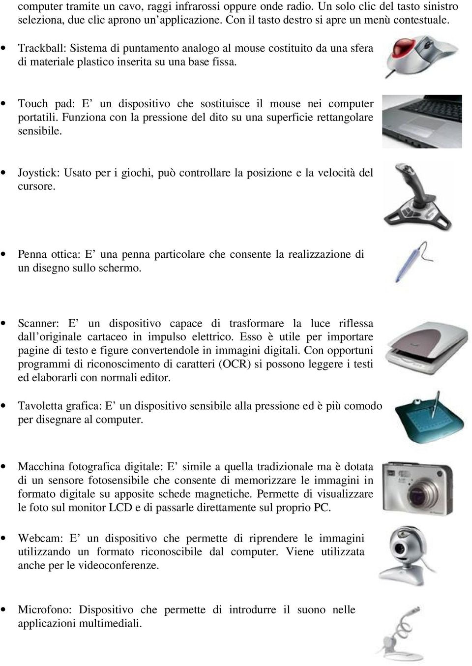 Funziona con la pressione del dito su una superficie rettangolare sensibile. Joystick: Usato per i giochi, può controllare la posizione e la velocità del cursore.