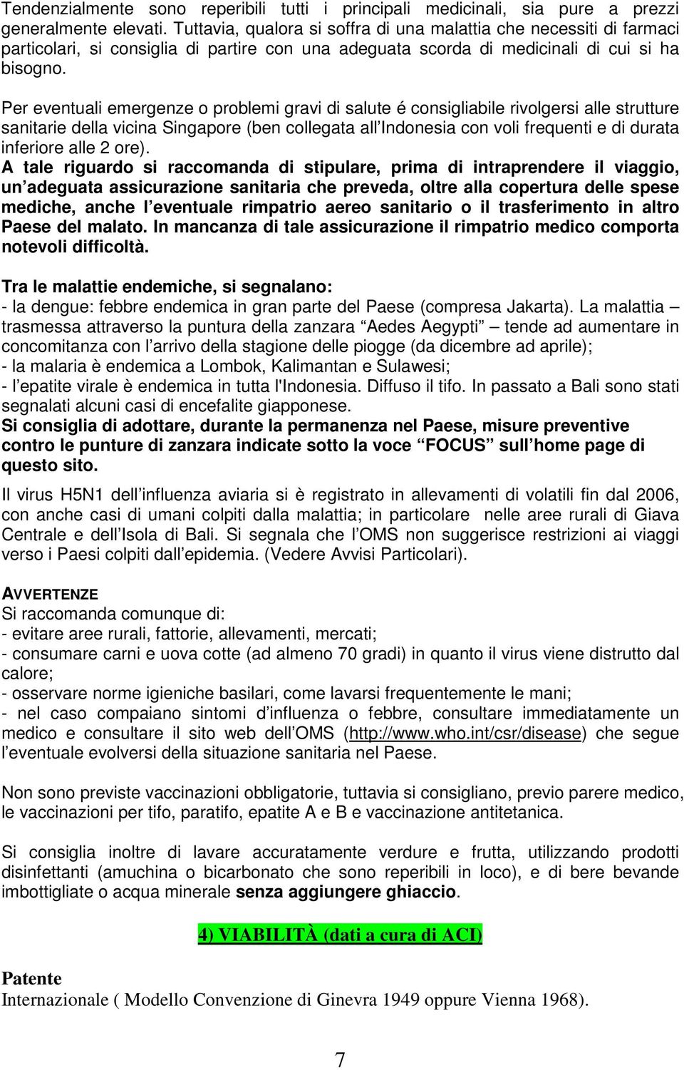 Per eventuali emergenze o problemi gravi di salute é consigliabile rivolgersi alle strutture sanitarie della vicina Singapore (ben collegata all Indonesia con voli frequenti e di durata inferiore