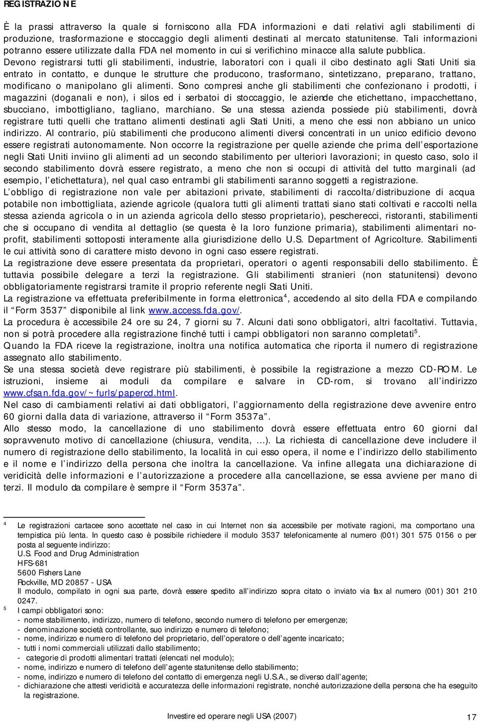 Devono registrarsi tutti gli stabilimenti, industrie, laboratori con i quali il cibo destinato agli Stati Uniti sia entrato in contatto, e dunque le strutture che producono, trasformano,