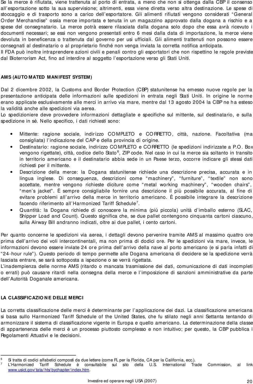 Gli alimenti rifiutati vengono considerati General Order Merchandise ossia merce importata e tenuta in un magazzino approvato dalla dogana a rischio e a spese del consegnatario.