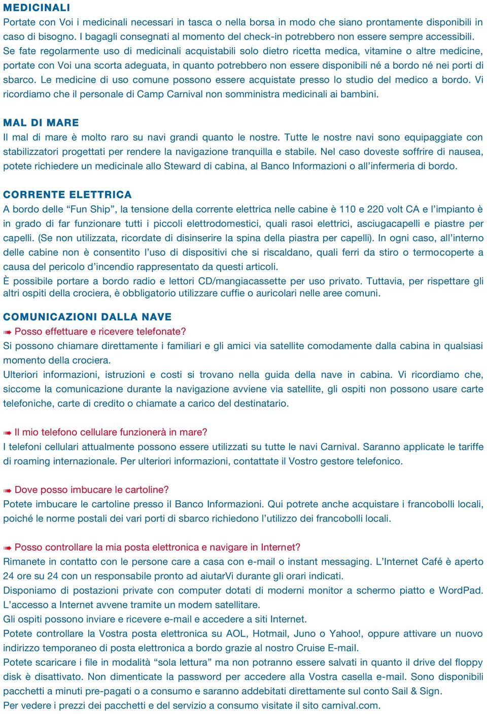 Se fate regolarmente uso di medicinali acquistabili solo dietro ricetta medica, vitamine o altre medicine, portate con Voi una scorta adeguata, in quanto potrebbero non essere disponibili né a bordo