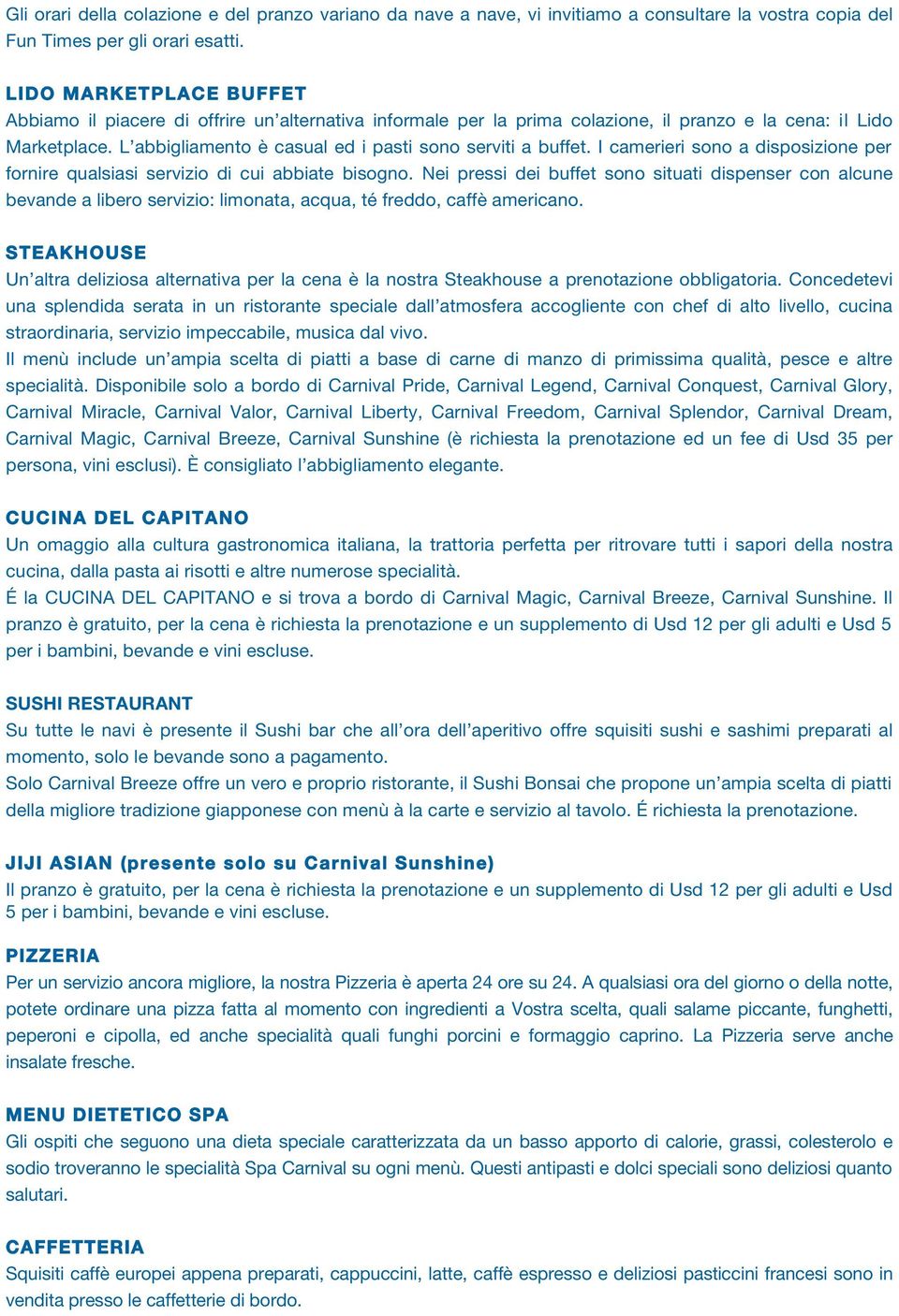 L abbigliamento è casual ed i pasti sono serviti a buffet. I camerieri sono a disposizione per fornire qualsiasi servizio di cui abbiate bisogno.