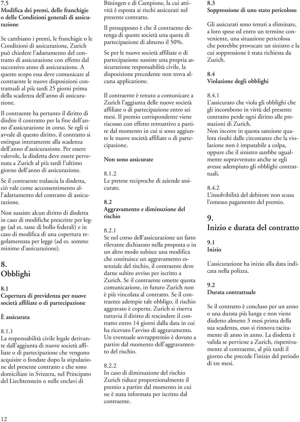 A questo scopo essa deve comunicare al contraente le nuove disposizioni contrattuali al più tardi 25 giorni prima della scadenza dell anno di assicurazione.