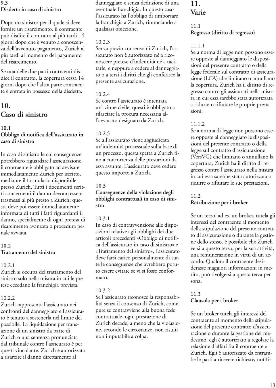 Se una delle due parti contraenti disdice il contratto, la copertura cessa 14 giorni dopo che l altra parte contraente è entrata in possesso della disdetta. 10. Caso di sinistro 10.