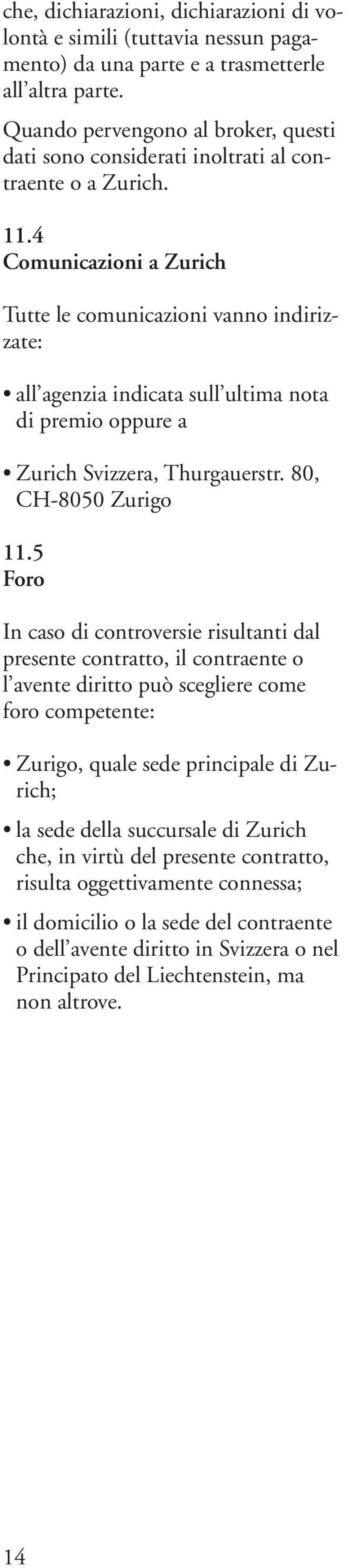 4 Comunicazioni a Zurich Tutte le comunicazioni vanno indirizzate: all agenzia indicata sull ultima nota di premio oppure a Zurich Svizzera, Thurgauerstr. 80, CH-8050 Zurigo 11.