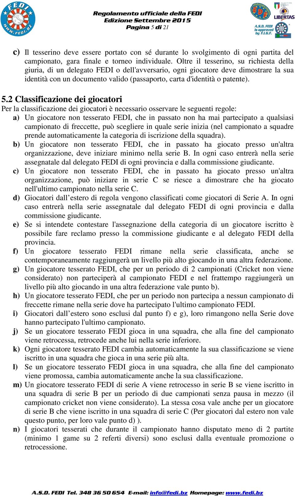 5.2 Classificazione dei giocatori Per la classificazione dei giocatori è necessario osservare le seguenti regole: a) Un giocatore non tesserato FEDI, che in passato non ha mai partecipato a qualsiasi